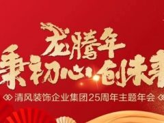 龍騰年·秉初心·創(chuàng)未來(lái)|清風(fēng)裝飾25周年主題年會(huì)圓滿(mǎn)成功！